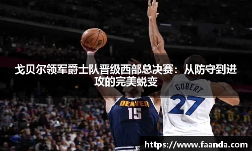 戈贝尔领军爵士队晋级西部总决赛：从防守到进攻的完美蜕变