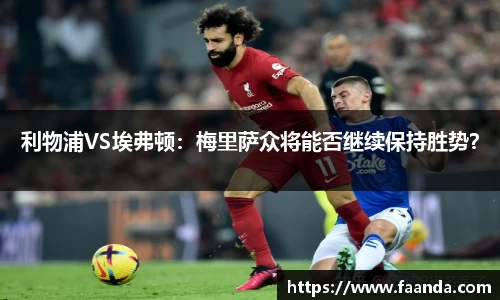 利物浦VS埃弗顿：梅里萨众将能否继续保持胜势？