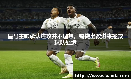 皇马主帅承认进攻并不理想，需做出改进来拯救球队处境