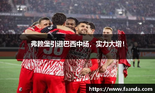 弗赖堡引进巴西中场，实力大增！
