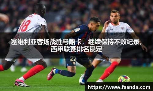 塞维利亚客场战胜马略卡，继续保持不败纪录，西甲联赛排名稳定
