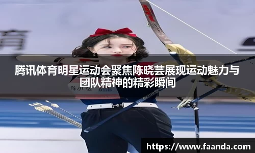 腾讯体育明星运动会聚焦陈晓芸展现运动魅力与团队精神的精彩瞬间