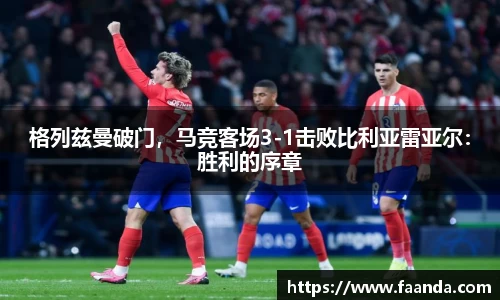 格列兹曼破门，马竞客场3-1击败比利亚雷亚尔：胜利的序章