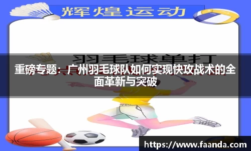重磅专题：广州羽毛球队如何实现快攻战术的全面革新与突破