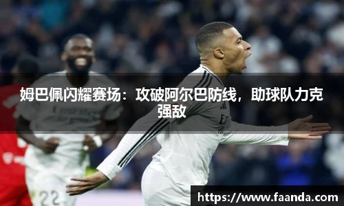 姆巴佩闪耀赛场：攻破阿尔巴防线，助球队力克强敌