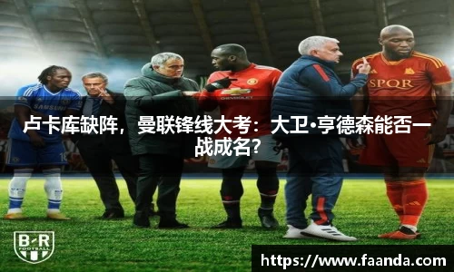 卢卡库缺阵，曼联锋线大考：大卫·亨德森能否一战成名？
