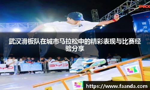 武汉滑板队在城市马拉松中的精彩表现与比赛经验分享