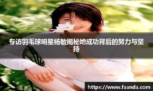 专访羽毛球明星杨敏揭秘她成功背后的努力与坚持