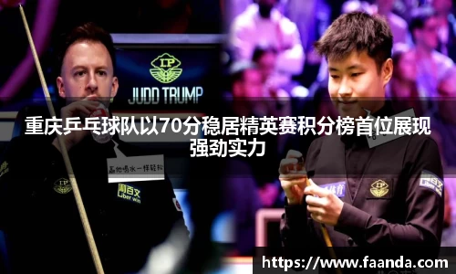 重庆乒乓球队以70分稳居精英赛积分榜首位展现强劲实力