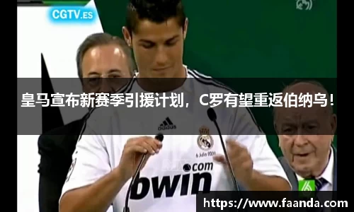 皇马宣布新赛季引援计划，C罗有望重返伯纳乌！
