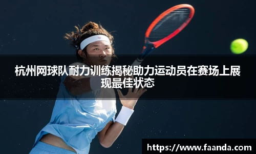 杭州网球队耐力训练揭秘助力运动员在赛场上展现最佳状态