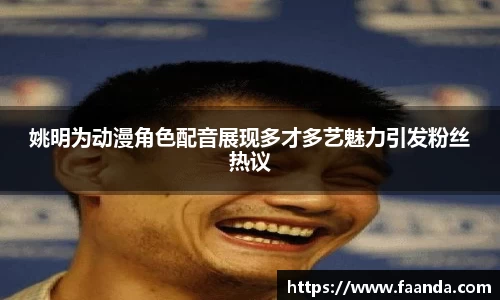 姚明为动漫角色配音展现多才多艺魅力引发粉丝热议