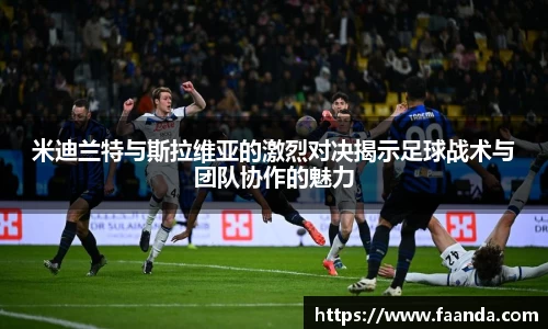 米迪兰特与斯拉维亚的激烈对决揭示足球战术与团队协作的魅力