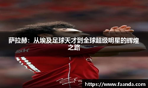 萨拉赫：从埃及足球天才到全球超级明星的辉煌之路