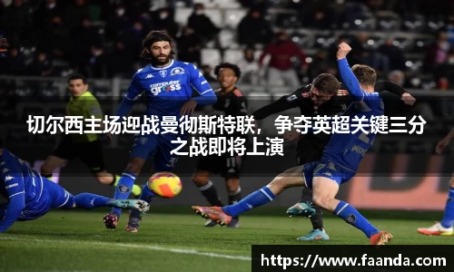 切尔西主场迎战曼彻斯特联，争夺英超关键三分之战即将上演