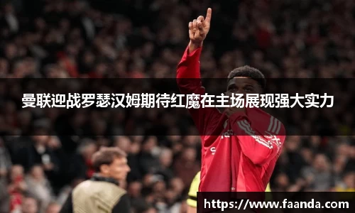曼联迎战罗瑟汉姆期待红魔在主场展现强大实力