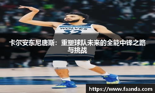 卡尔安东尼唐斯：重塑球队未来的全能中锋之路与挑战